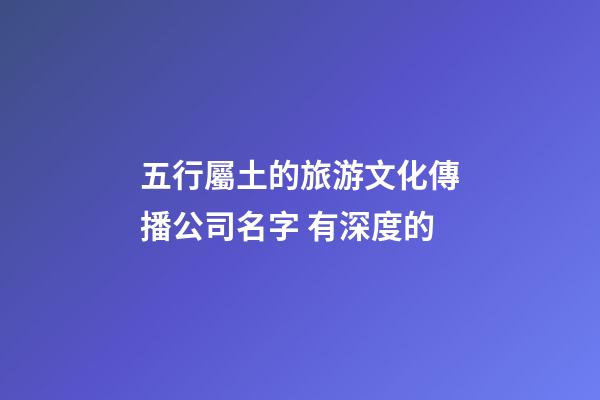 五行屬土的旅游文化傳播公司名字 有深度的-第1張-公司起名-玄機派